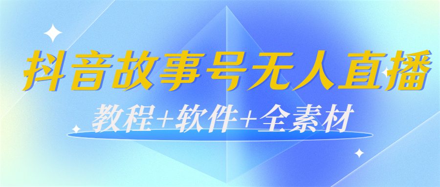 外边698的抖音故事号无人直播：6千人在线一天变现200（教程+软件+全素材）-新手副业项目