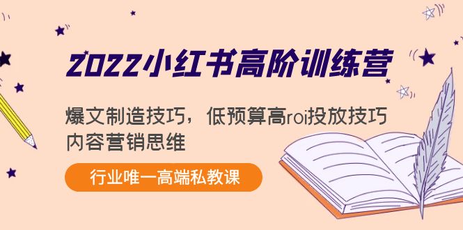 2022小红书高阶训练营：爆文制造技巧，低预算高roi投放技巧，内容营销思维-新手副业项目