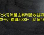 公众号流量主暴利撸收益项目,单人单号月稳赚5000+(价值480元)-新手副业项目