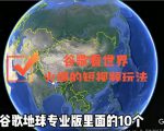 谷歌地图（三维地图）看世界，最新火爆短视频玩法-新手副业项目