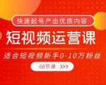 短视频运营课,适合短视频新手0-10万粉丝,快速起号产出优质内容(无水印)-新手副业项目