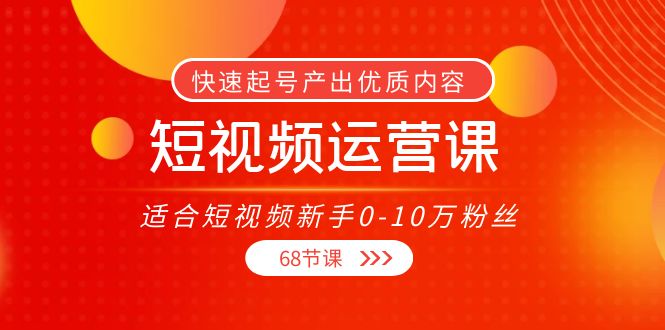 短视频运营课，适合短视频新手0-10万粉丝，快速起号产出优质内容（无水印）-新手副业项目