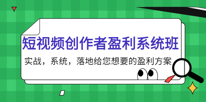 短视频创作者盈利系统班，实战，系统，落地给您想要的盈利方案（无水印）-新手副业项目