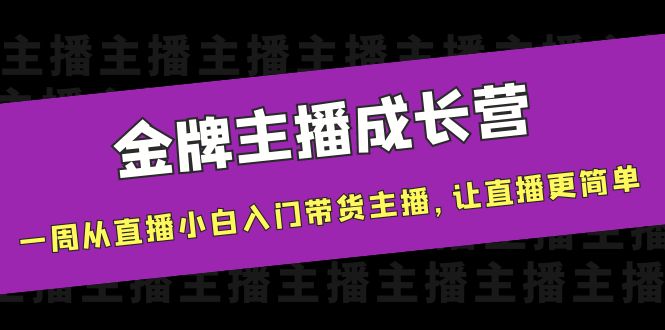 金牌主播成长营，一周从直播小白入门带货主播，让直播更简单-新手副业项目