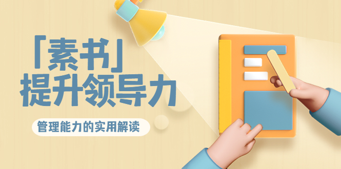 林雨·解读「素书」提升领导力、管理能力的实用解读，价值299元（无水印）-新手副业项目