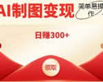 外面割998的智能ai制图，利用抖音变现项目，简单操作日赚300+【教程+软件】-新手副业项目