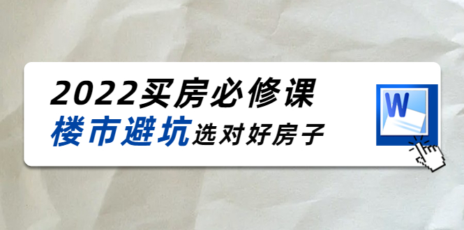 2022买房必修课:楼市避坑,选对好房子(21节干货课程)-新手副业项目
