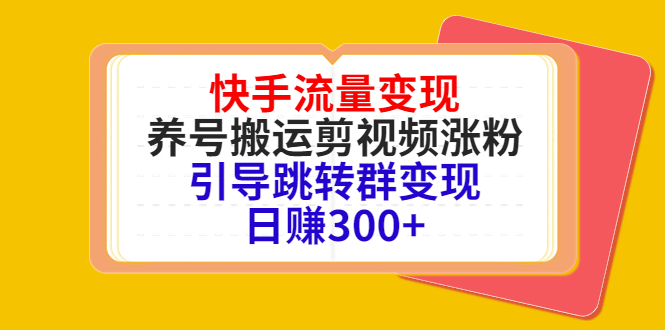 快手流量变现，养号搬运剪视频涨粉，引导跳转群变现日赚300+-新手副业项目