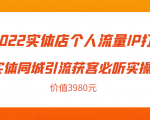 2022实体店个人流量IP打造实体同城引流获客必听实操课,61节完整版(价值3980元)-新手副业项目