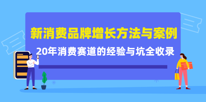 新消费品牌增长方法与案例精华课：20年消费赛道的经验与坑全收录-新手副业项目