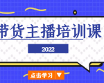 2022带货主播培训课，小白学完也能尽早进入直播行业-新手副业项目