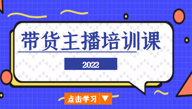 2022带货主播培训课，小白学完也能尽早进入直播行业-新手副业项目