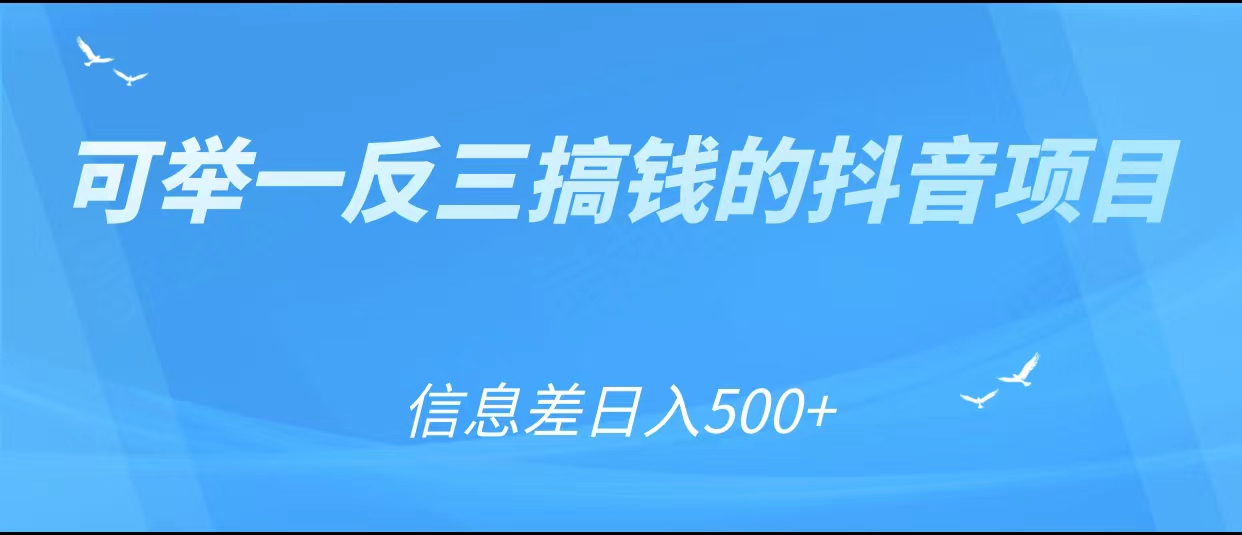 可举一反三搞钱的抖音项目，利用信息差日入500+-新手副业项目