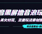 抖音黑屏撸音浪玩法：野人美女村花，丑妻玩法素材统统有【教程+素材】-新手副业项目