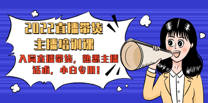 2022直播带货-主播培训课：入局直播带货，熟悉主播话术，小白专用-新手副业项目