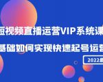 2022短视频直播运营VIP系统课：零基础如何实现快速起号运营（价值2999元）-新手副业项目