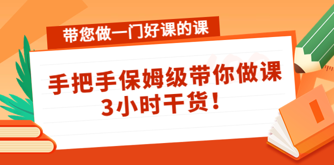 带您做一门好课的课：手把手保姆级带你做课，3小时干货-新手副业项目