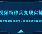 短视频特种兵变现实操营，从底层逻辑到实操细节，给你讲透短视频变现（价值2499元）-新手副业项目