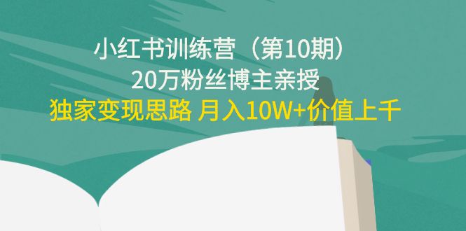 小红书训练营(第10期)20万粉丝博主亲授:独家变现思路 月入10W+价值上千-新手副业项目
