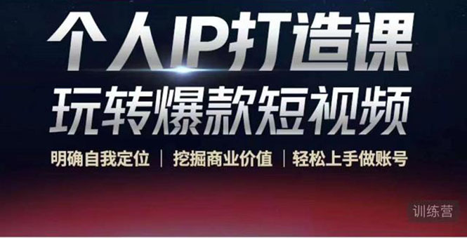 个人IP打造课-玩转爆款短视频,明确自我定位|挖掘商业价值|轻松上手做账号(无水印)-新手副业项目