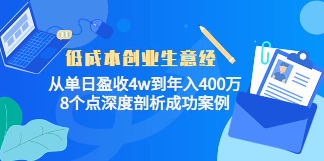 低成本创业生意经：从单日盈收4w到年入400万，8个点深度剖析成功案例-新手副业项目