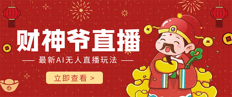 抖音快手财神爷AI智能直播间 无需真人出镜实时互动 不封号礼物打赏赚到手软-新手副业项目