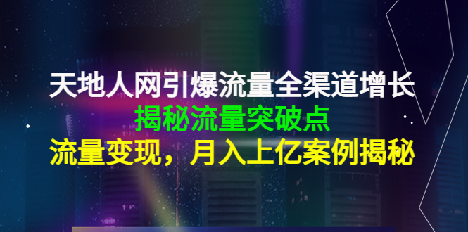 天地人网引爆流量全渠道增长:揭秘流量突然破点,流量变现,月入上亿案例-新手副业项目