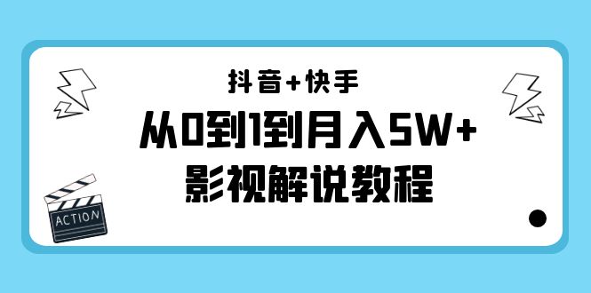 抖音+快手从0到1到月入5W+影视解说教程（更新11月份）-价值999元-新手副业项目