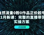 自然流量0粉0作品正价起号11月新课：完整的直播带货实操方案-新手副业项目