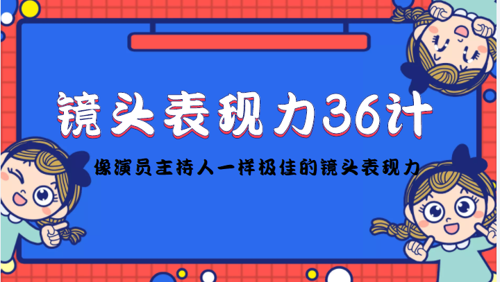 镜头表现力36计,做到像演员主持人这些职业的人一样,拥有极佳的镜头表现力-新手副业项目
