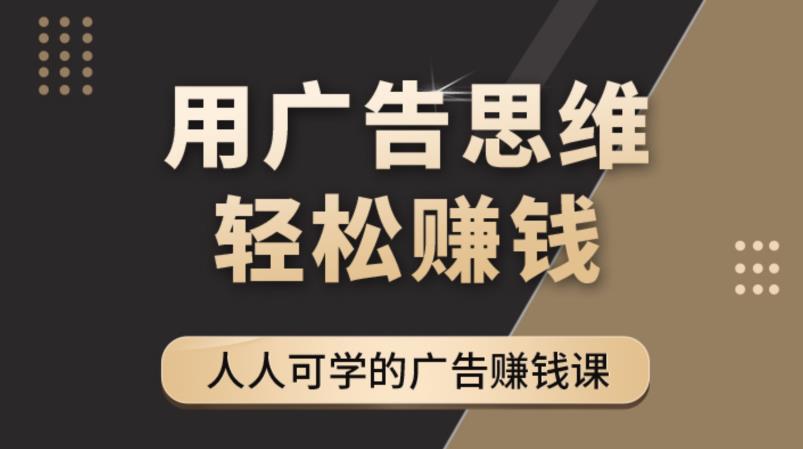 《广告思维36计》人人可学习的广告赚钱课,全民皆商时代-新手副业项目