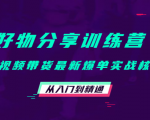 好物分享训练营：短视频带货最新爆单实战核心，从入门到精通-新手副业项目