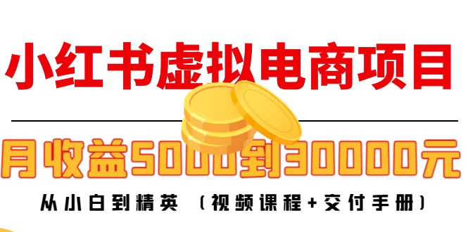 小红书虚拟电商项目:从小白到精英 月收益5000到30000 (视频课程+交付手册)-新手副业项目