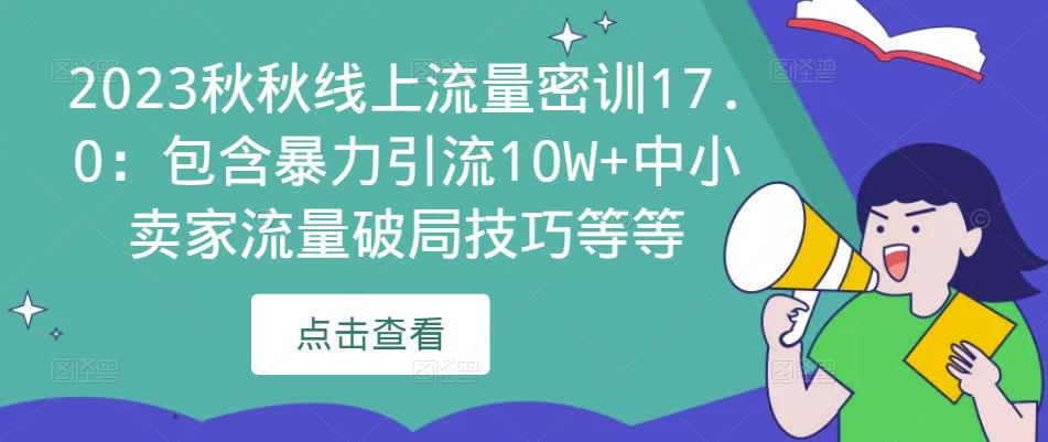 2023秋秋线上流量密训17.0：包含暴力引流10W+中小卖家流量破局技巧等等-新手副业项目