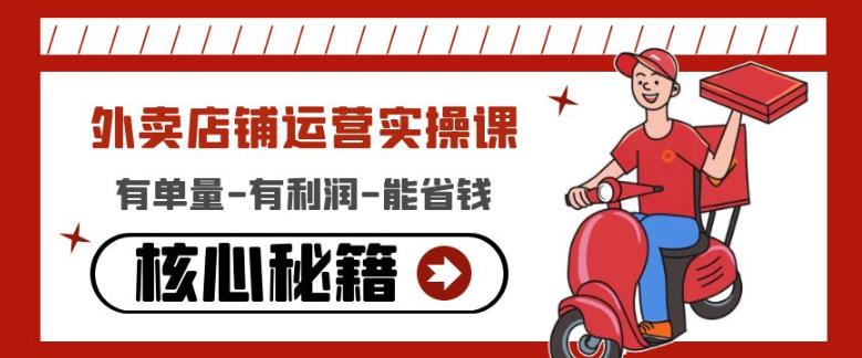 外卖店铺运营实操课：有单量-有利润-能省钱，核心秘籍无保留分享-新手副业项目