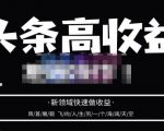 头条高收益批量操作，2023新领域快速做收益，头条号零基础轻松上手-新手副业项目