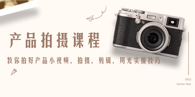 产品拍摄课程,教你拍好产品小视频,拍摄,剪辑,用光实操技巧-新手副业项目