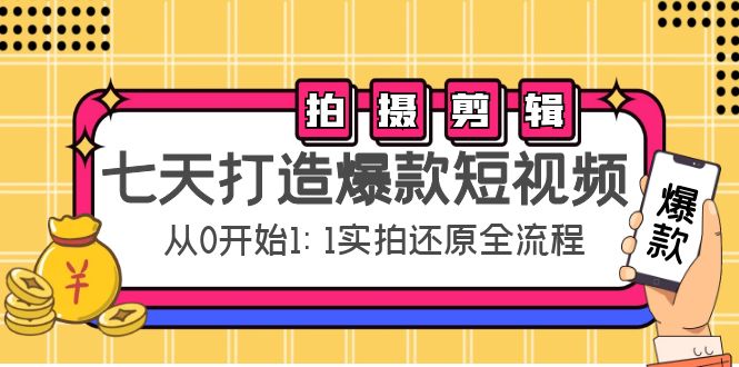 七天打造爆款短视频：拍摄+剪辑实操，从0开始1:1实拍还原实操全流程-新手副业项目