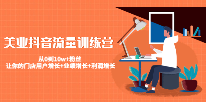 美业抖音流量训练营：从0到10w+粉丝 让你的门店用户增长+业绩增长+利润增长-新手副业项目