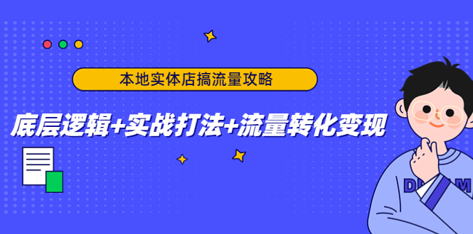 本地实体店搞流量攻略：底层逻辑+实战打法+流量转化变现-新手副业项目