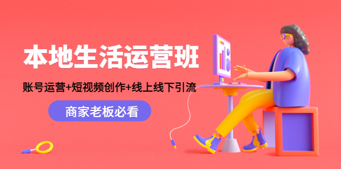本地生活运营班:账号运营+短视频创作+线上线下引流,商家老板必看-新手副业项目