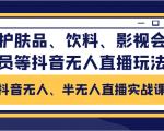 抖音无人、半无人直播实战课，护肤品、饮料、影视会员等抖音无人直播玩法-新手副业项目