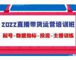 2022直播带货运营培训班：起号-数据指标-投流-主播训练-新手副业项目