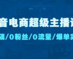 抖音电商超级主播课：0基础、0粉丝、0流量、爆单实操！-新手副业项目