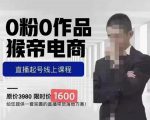 猴帝蚂蚱2023线上课1600，抖音电商0粉起号实操教学，自然流量天花板-新手副业项目