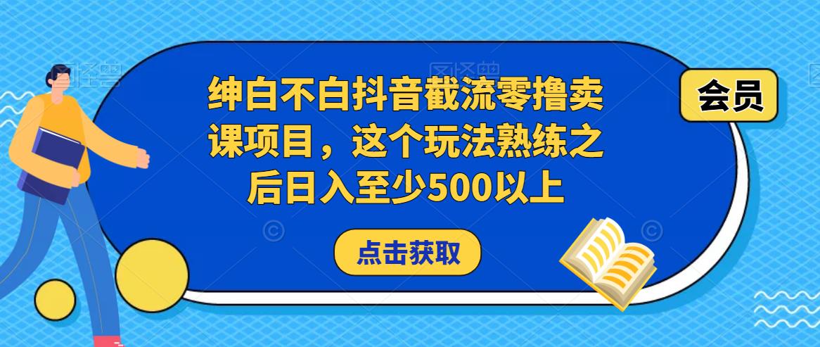 绅白不白抖音截流零撸卖课项目，这个玩法熟练之后日入至少500以上-新手副业项目