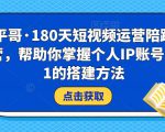 小平哥·180天短视频运营陪跑训练营，帮助你掌握个人IP账号从0-1的搭建方法-新手副业项目