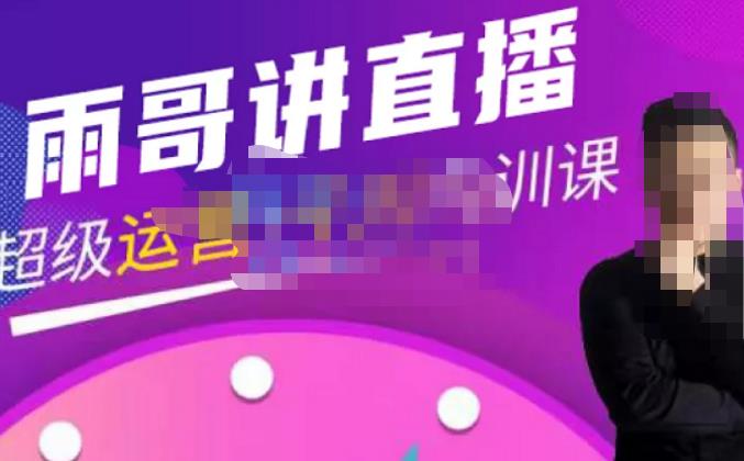 雨哥·超级直播带货+千川内训课，45节系统大课，不说废话，只讲干货-新手副业项目