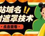网站域名防封遮罩防红技术【详细教程+源码】-新手副业项目
