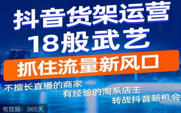 抖音电商新机会，抖音货架运营18般武艺，抓住流量新风口-新手副业项目